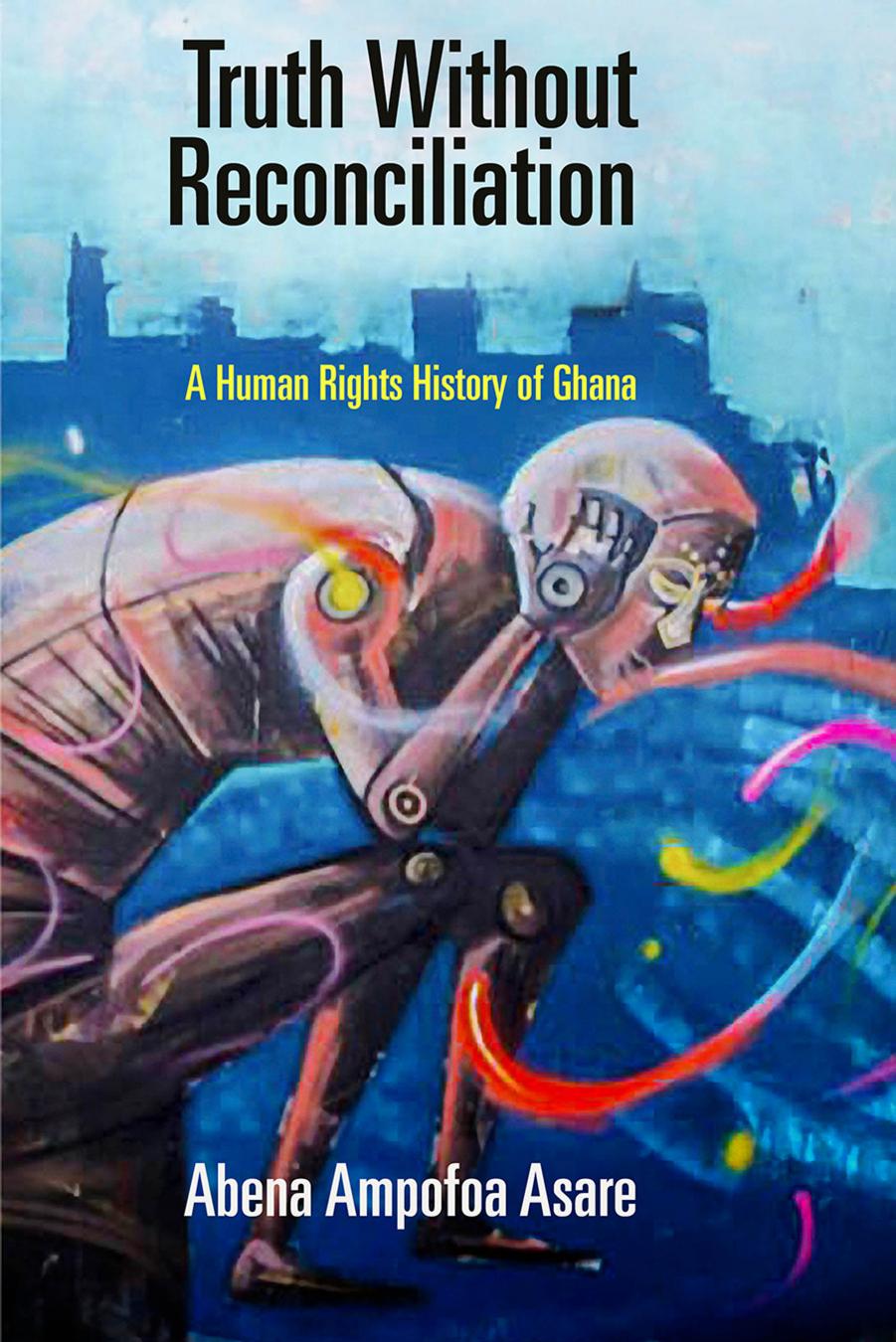 Truth Without Reconciliation: A Human Rights History of Ghana (Pennsylvania Studies in Human Rights) by Abena Ampofoa Asare