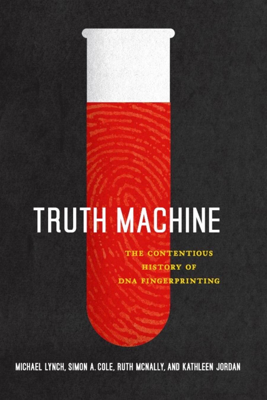 Truth machine : the contentious history of DNA fingerprinting by Michael Lynch; et al