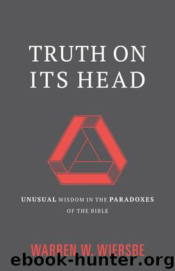 Truth on Its Head: Unusual Wisdom in the Paradoxes of the Bible by Wiersbe Warren W