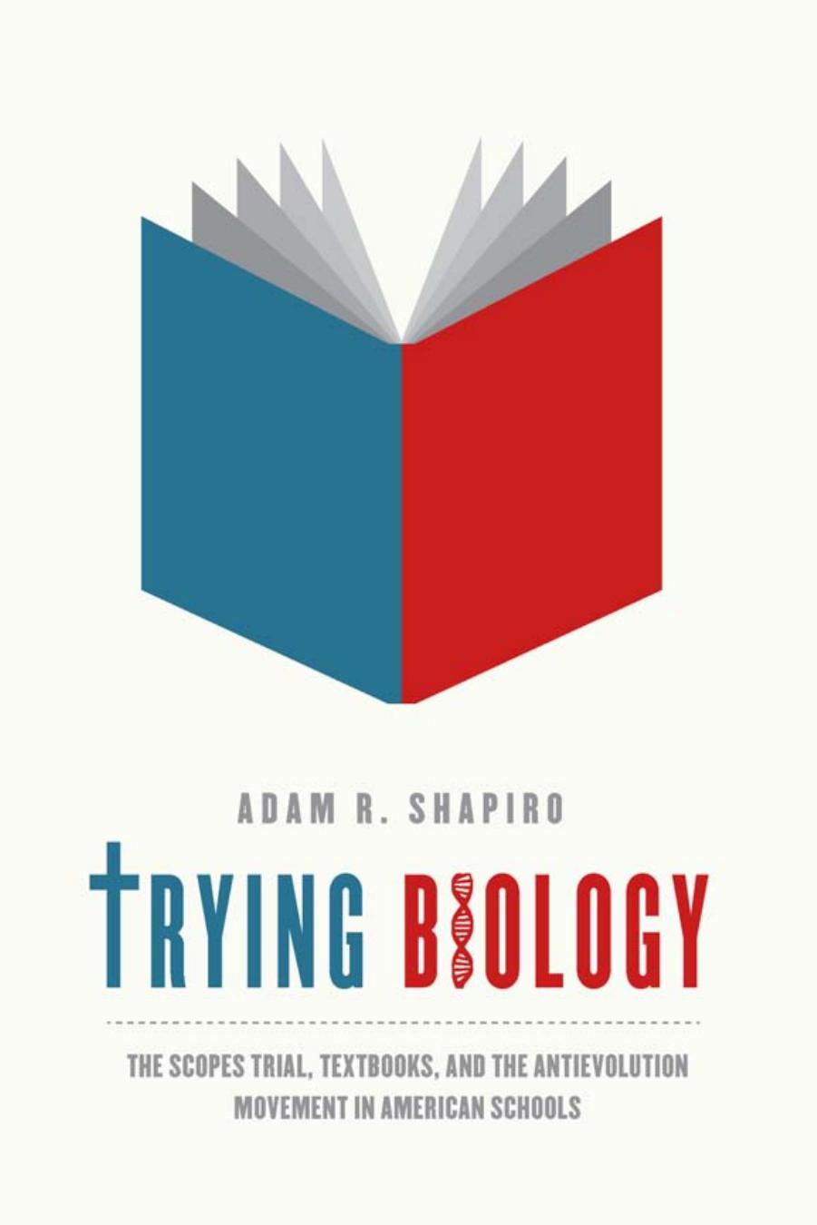 Trying Biology: The Scopes Trial, Textbooks, and the Antievolution Movement in American Schools by Adam R. Shapiro