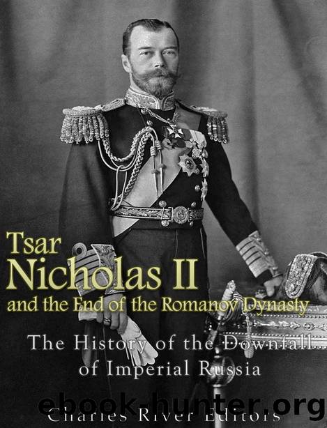 Tsar Nicholas II and the End of the Romanov Dynasty: The History of the Downfall of Imperial Russia by Charles River Editors