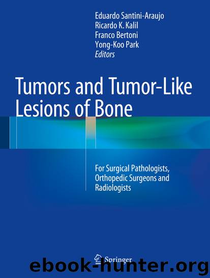 Tumors and Tumor-Like Lesions of Bone by Eduardo Santini-Araujo Ricardo K. Kalil Franco Bertoni & Yong-Koo Park