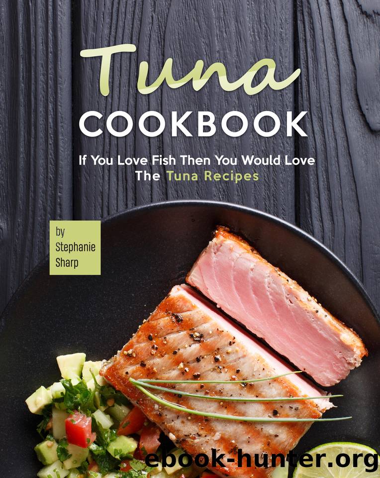 Tuna Cookbook: If You Love Fish Then You Would Love The Tuna Recipes by Sharp Stephanie