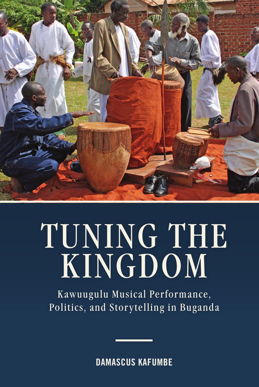 Tuning the Kingdom: Kawuugulu Musical Performance, Politics, and Storytelling in Buganda by Damascus Kafumbe