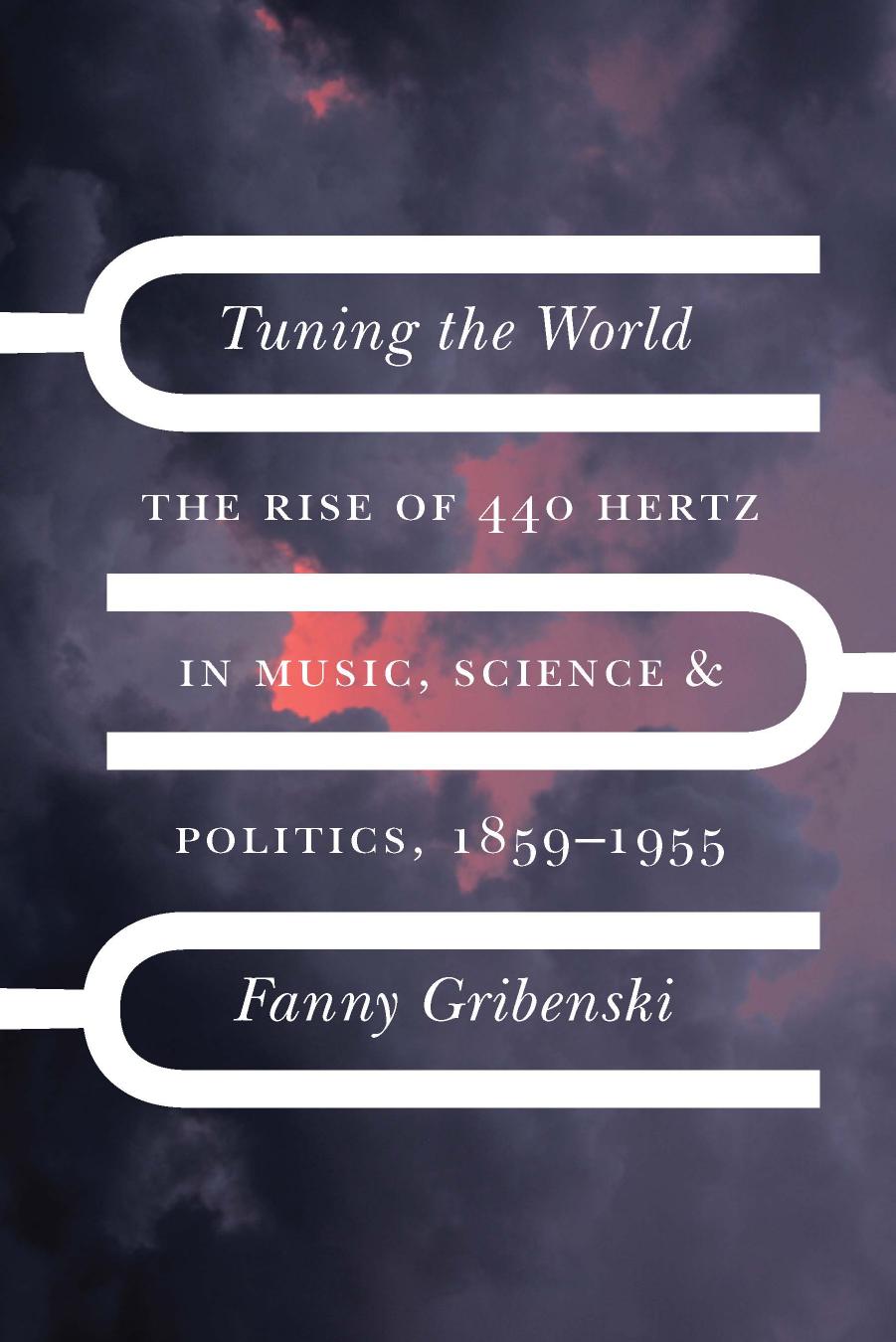 Tuning the World: The Rise of 440 Hertz in Music, Science, and Politics, 1859â1955 by Fanny Gribenski