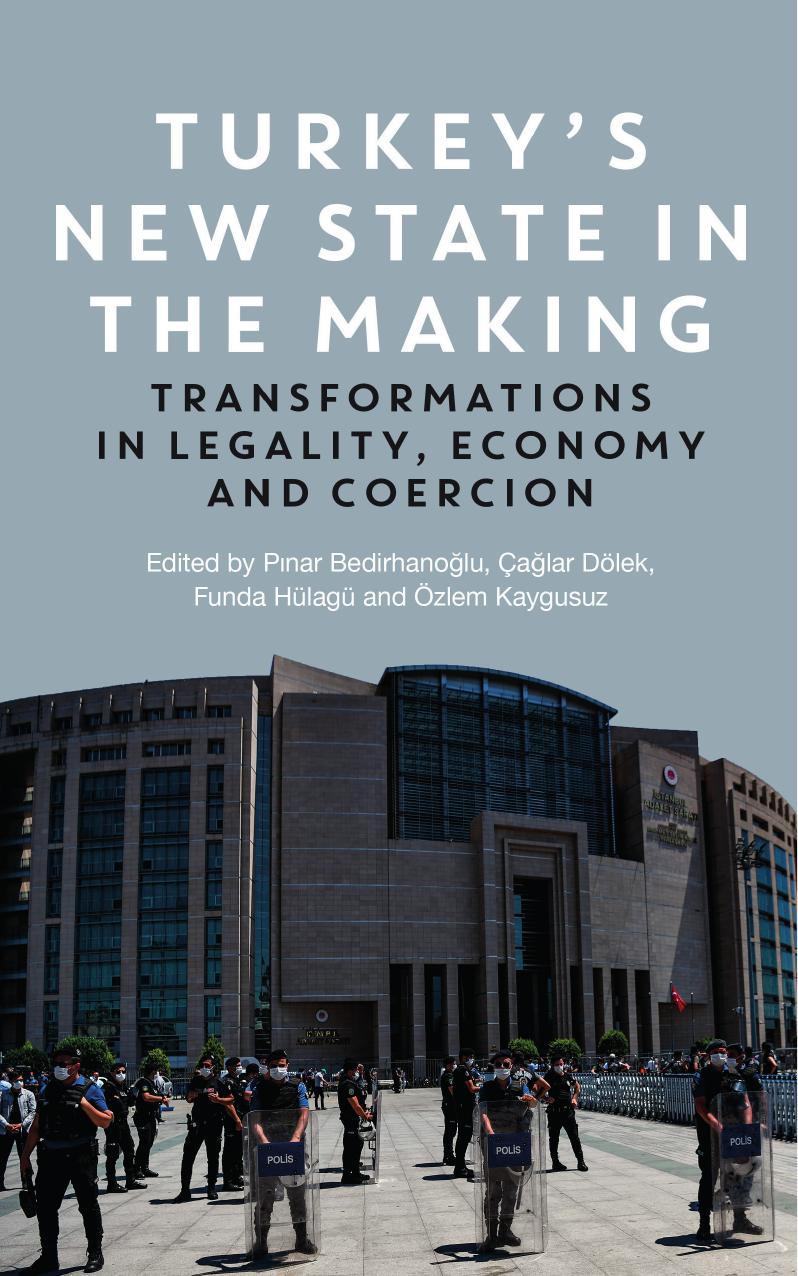 Turkey’s New State in the Making. Transformations in Legality, Economy and Coercion by Pınar Bedirhanoğlu Çağlar Dölek Funda Hülagü Özlem Kaygusuz