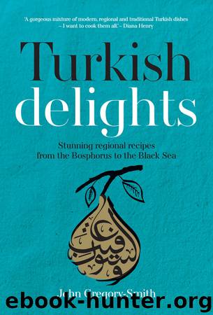Turkish Delights: Stunning regional recipes from the Bosphorus to the Black Sea by John Gregory-Smith