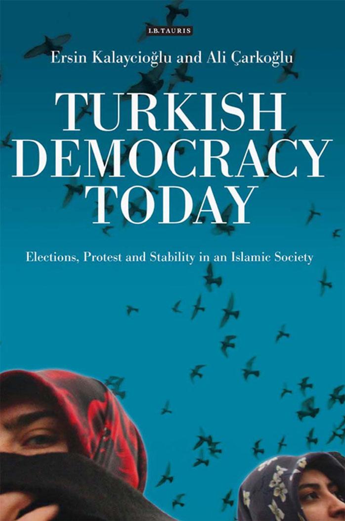 Turkish Democracy Today: Elections, Protest and Stability in an Islamic Society (International Library of Political Studies) by Ersin Kalaycioglu Ali Carkoglu