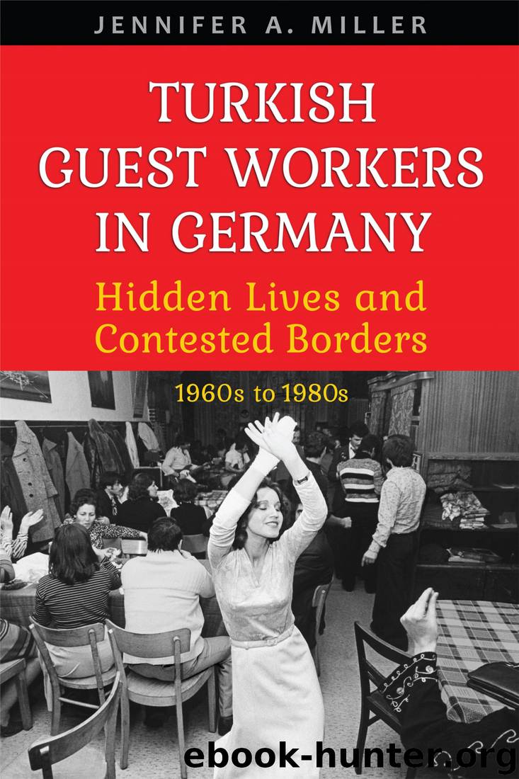 Turkish Guest Workers in Germany: Hidden Lives and Contested Borders, 1960s to 1980s by Jennifer A. Miller