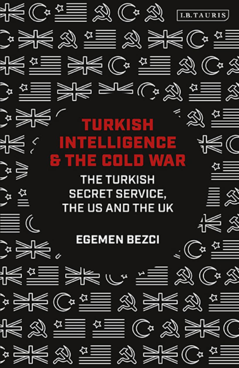 Turkish Intelligence and the Cold War: The Turkish Secret Service, the US and the UK by Egemen Bezci