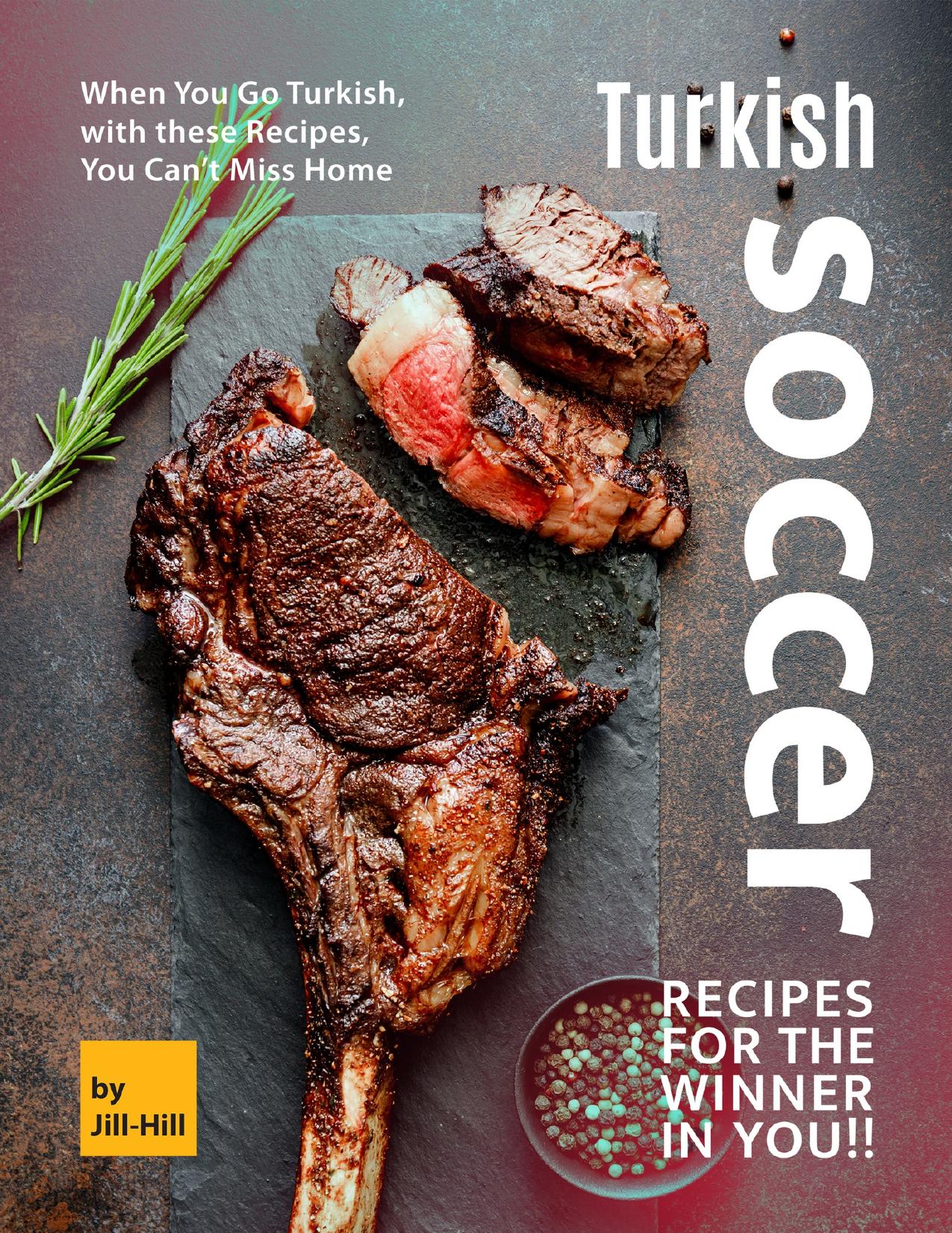 Turkish Soccer Recipes for the Winner in You!!: When You Go Turkish, with these Recipes, You Can't Miss Home by Hill Jill