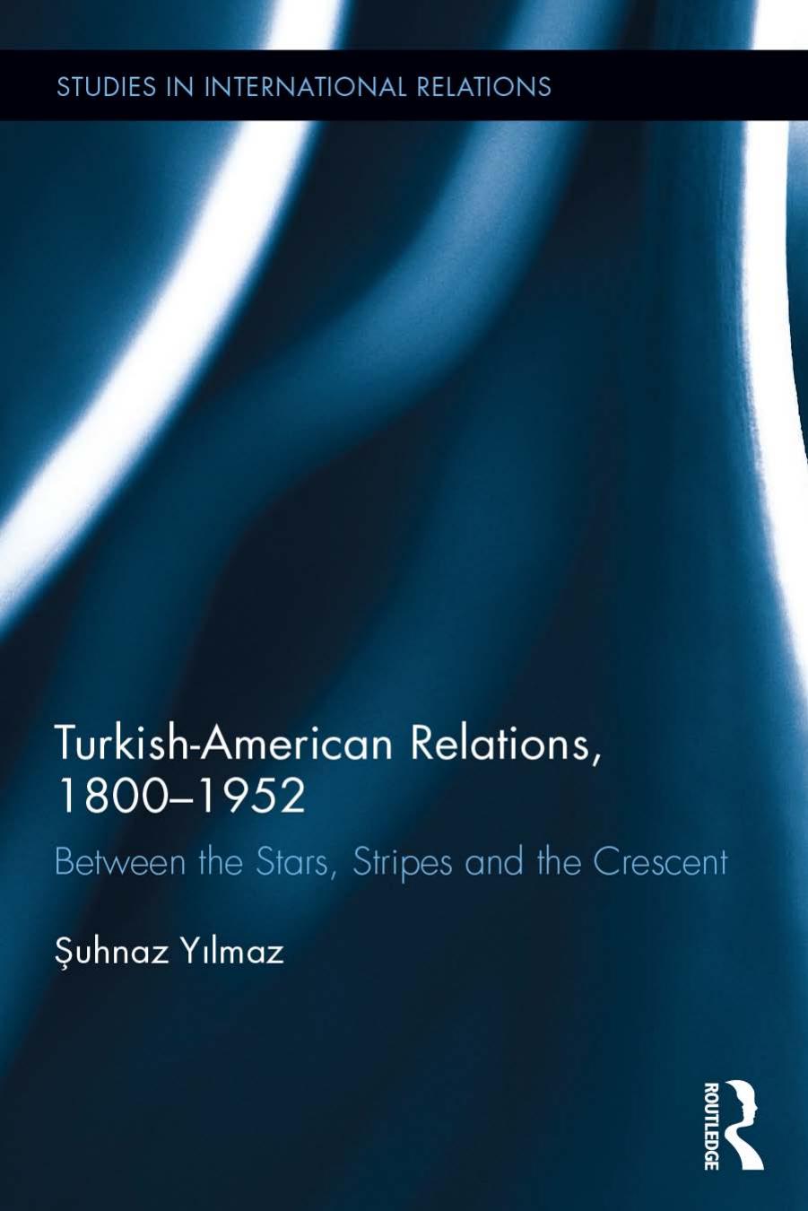 Turkish-American Relations, 1800â1952: Between the Stars, Stripes and the Crescent by Şuhnaz Yılmaz