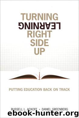Turning Learning Right Side Up: Putting Education Back on Track by Russell L. Ackoff & Daniel Greenberg