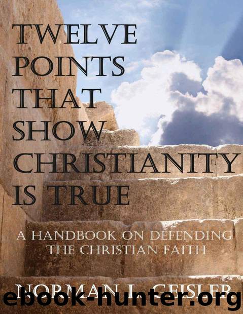 Twelve Points That Show Christianity Is True: A Handbook on Defending the Christian Faith by Norman Geisler