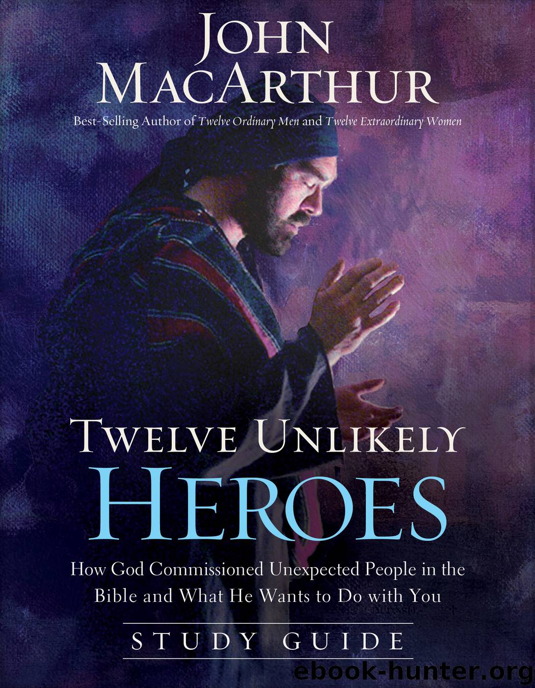 Twelve Unlikely Heroes Study Guide by John F. MacArthur