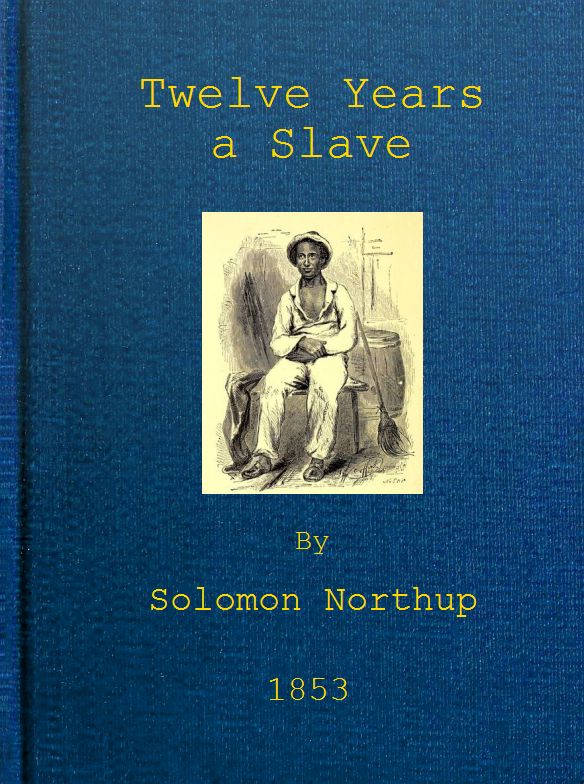 Twelve Years a Slave / Narrative of Solomon Northup, a Citizen of New-York, Kidnapped in Washington City in 1841, and Rescued in 1853, from a Cotton Plantation near the Red River in Louisiana by Solomon Northup