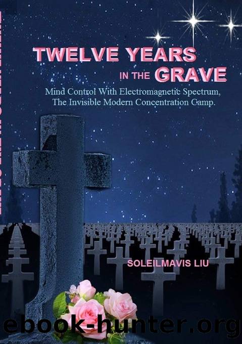 Twelve Years in the Grave - Mind Control With Electromagnetic Spectrums, the Invisible Modern Concentration Camp. by Soleilmavis Liu