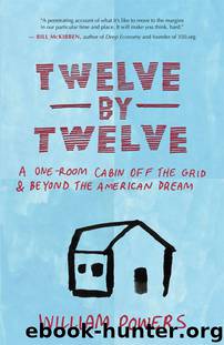 Twelve by Twelve: A One-Room Cabin Off the Grid and Beyond the American Dream by William Powers