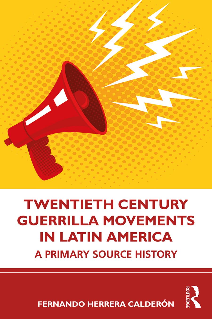 Twentieth Century Guerrilla Movements in Latin America. A Primary Source History by Fernando Herrera Calderón