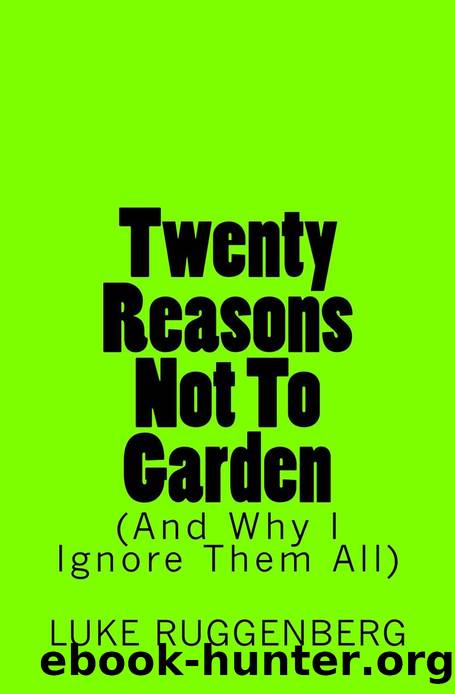 Twenty Reasons Not To Garden (And Why I Ignore Them All) by Ruggenberg Luke