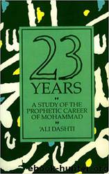 Twenty Three Years: A Study of the Prophetic Career of Mohammad by Ali Dashti & F. R. C. Bagley