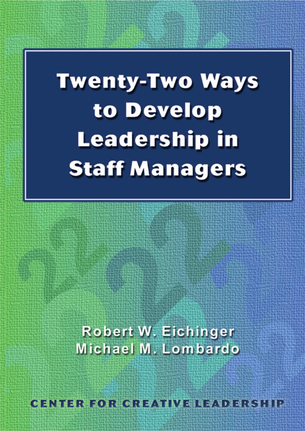 Twenty-Two Ways to Develop Leadership in Staff Managers by Robert W Eichinger; Michael M Lombardo