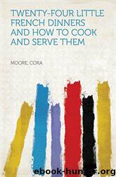 Twenty-four Little French Dinners and How to Cook and Serve Them by Cora Moore