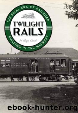 Twilight Rails : The Final Era of Railroad Building in the Midwest by H. Roger Grant