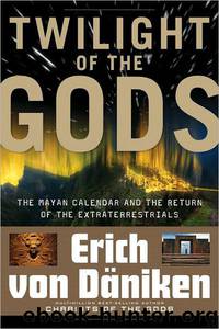 Twilight of the Gods: The Mayan Calendar and the Return of the Extraterrestrials by Erich von Daniken