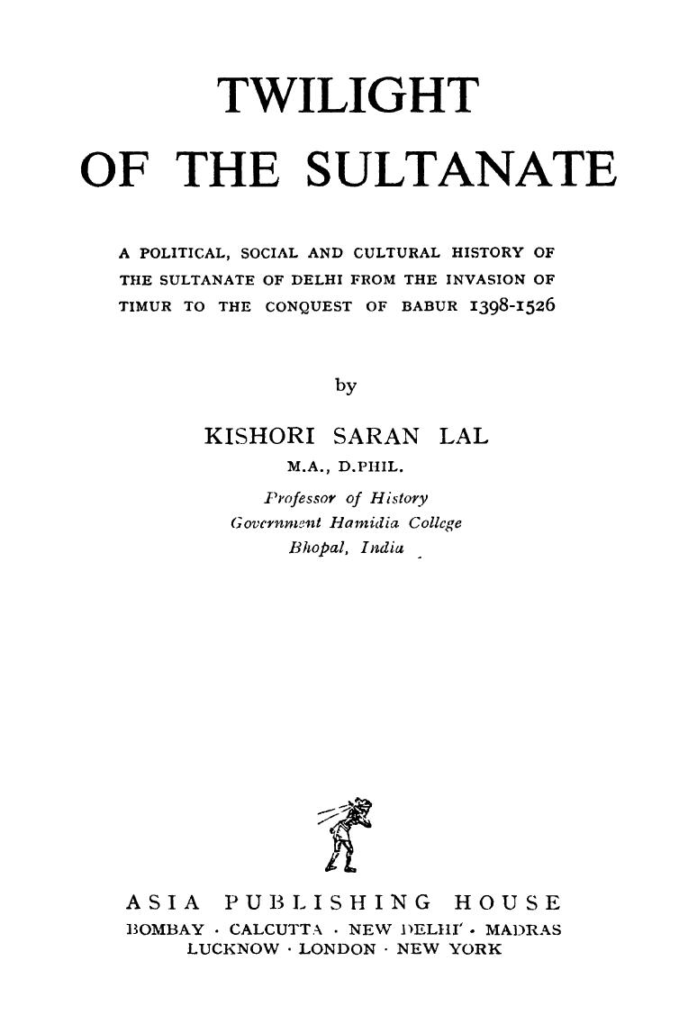 Twilight of the Sultanate: A Political, Social and Cultural History of the Sultanate of Delhi from the Invasion of Timur to the Conquest of Babar 1398-1526 by K. S. Lal