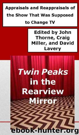 Twin Peaks in the Rearview Mirror: Appraisals and Reappraisals of the Show That Was Supposed to Change TV by John Thorne