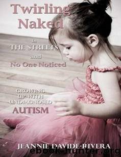 Twirling Naked in the Streets and No One Noticed; Growing Up With Undiagnosed Autism by Jeannie Davide-Rivera