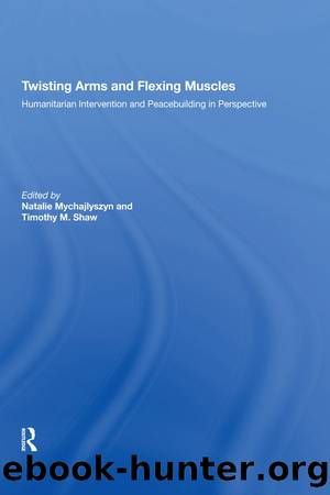Twisting Arms and Flexing Muscles: Humanitarian Intervention and Peacebuilding in Perspective by Timothy M. Shaw