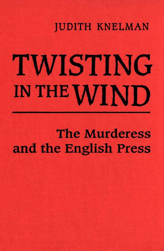 Twisting in the Wind : The Murderess and the English Press by Judith Knelman