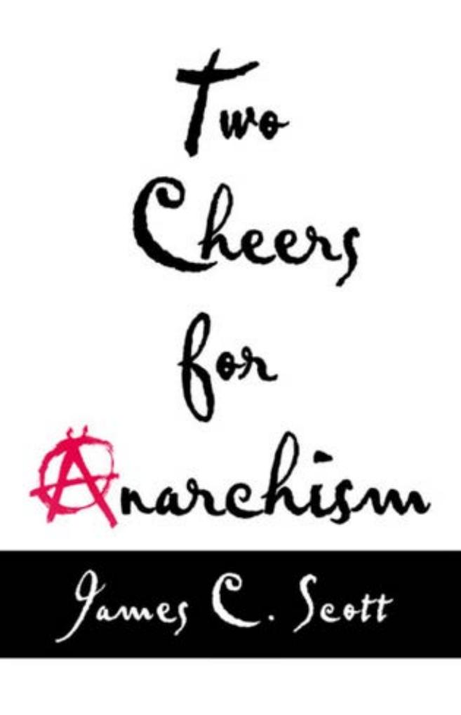 Two Cheers for Anarchism: Six Easy Pieces on Autonomy, Dignity and Meaningful Work and Play by Scott James C