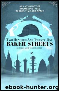 Two Hundred and Twenty-One Baker Streets: An Anthology of Holmesian Tales Across Time and Space by David Thomas Moore