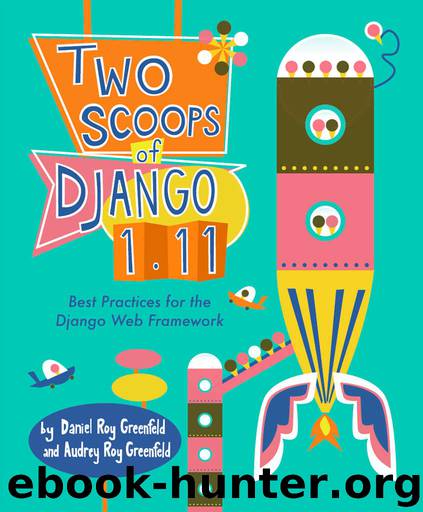 Two Scoops of Django 1.11: Best Practices for the Django Web Framework by Daniel Roy Greenfeld & Audrey Roy Greenfeld