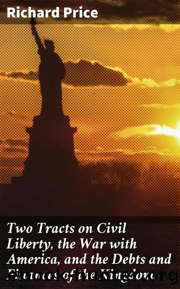 Two Tracts on Civil Liberty, the War with America, and the Debts and Finances of the Kingdom by Richard Price