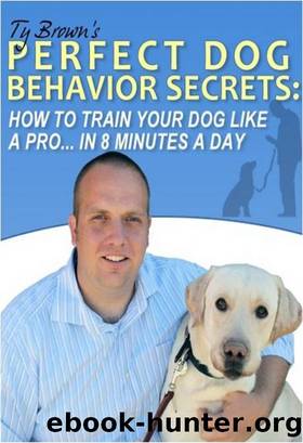 Ty Brown's Perfect Dog Behavior Secrets- How to Train Your Dog Like a Pro In 8 Minutes a Day by Ty Brown
