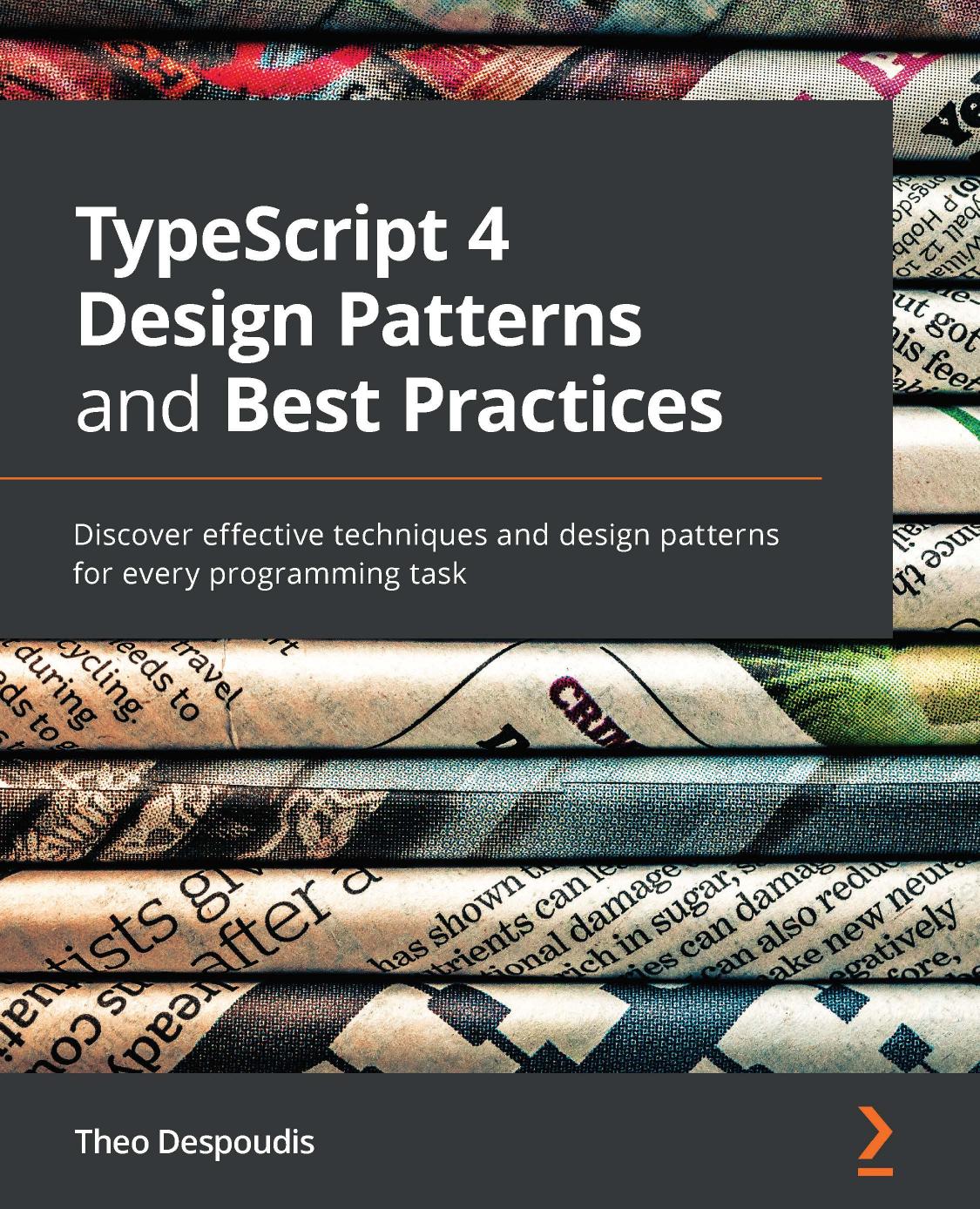 TypeScript 4 Design Patterns and Best Practices: Discover effective techniques and design patterns for every programming task by Theo Despoudis