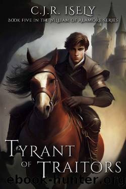 Tyrant of Traitors (William of Alamore Series Book 5) by C. J. R. Isely