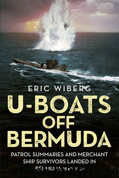 U-Boats off Bermuda: Patrol Summaries and Merchant Ship Survivors Landed in Bermuda 1940-1944 by Eric Wiberg