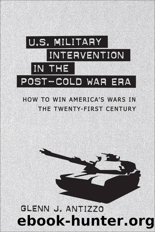 U.S. Military Intervention in the Post-Cold War Era: How to Win America's Wars in the Twenty-First Century by Glenn J. Antizzo