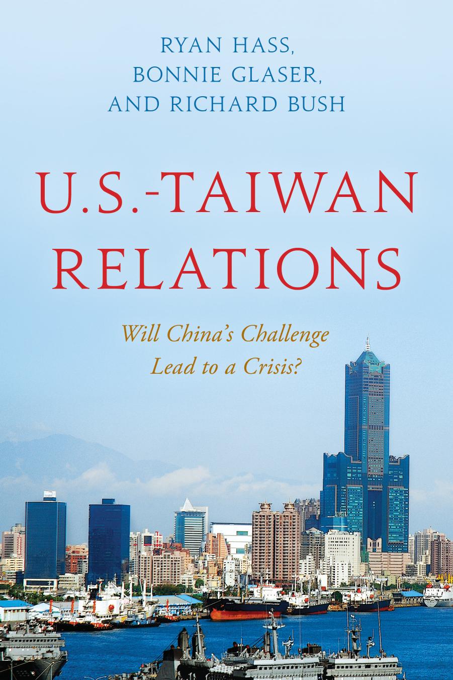U.S.-Taiwan Relations: Will China's Challenge Lead to a Crisis? by Ryan Hass Bonnie Glaser Richard Bush