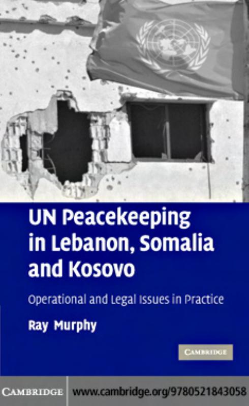UN Peacekeeping in Lebanon, Somalia and Kosovo: Operational and Legal Issues in Practice by Ray Murphy