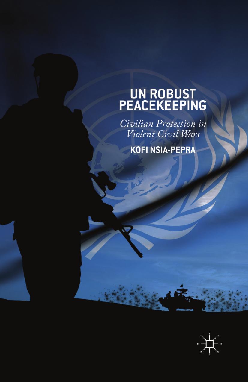 UN Robust Peacekeeping: Civilian Protection in Violent Civil Wars by Kofi Nsia-Pepra (auth.)