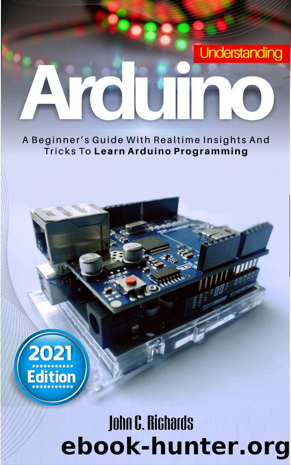 UNDERSTANDING ARDUINO : A Beginner's Guide With Realtime Insights And Tricks To Learn Arduino Programming by Richards John C