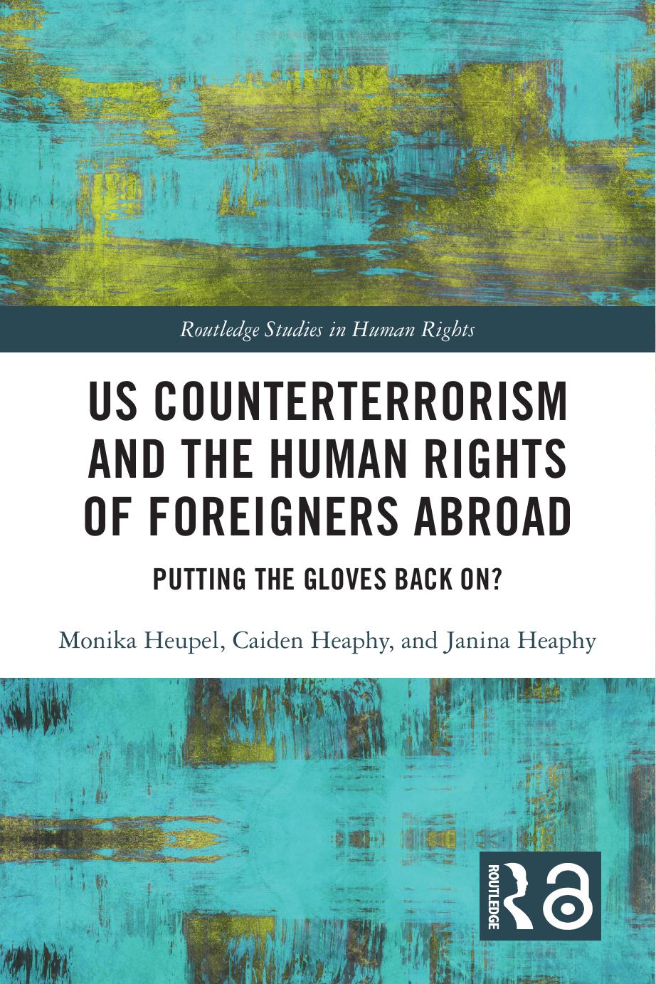 US Counterterrorism And The Human Rights Of Foreigners Abroad: Putting The Gloves Back On? by Monika Heupel Caiden Heaphy Janina Heaphy