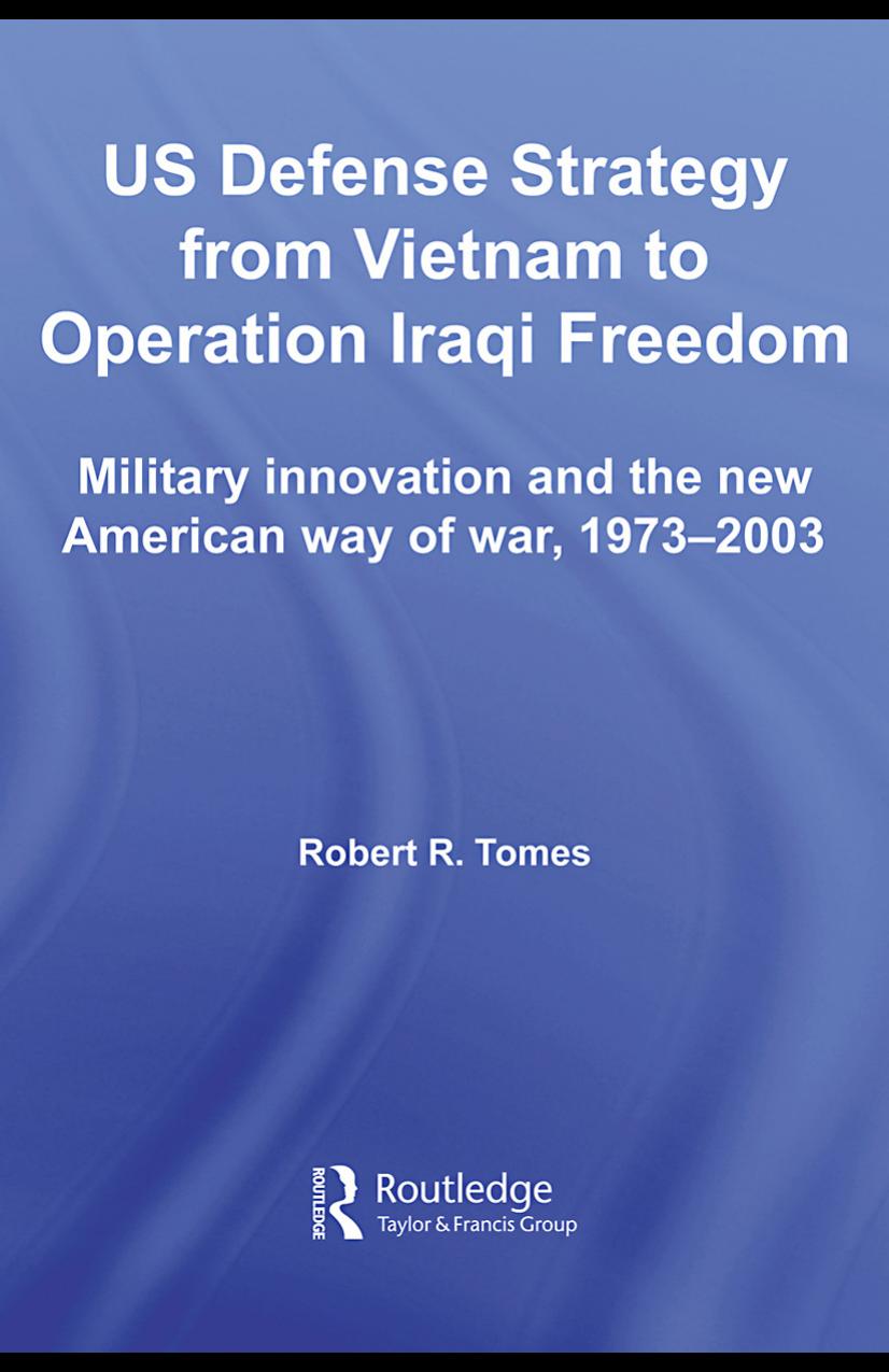 US Defence Strategy from Vietnam to Operation Iraqi Freedom: Military Innovation and the new American Way of War (Strategy & History) by Robert R. Tomes