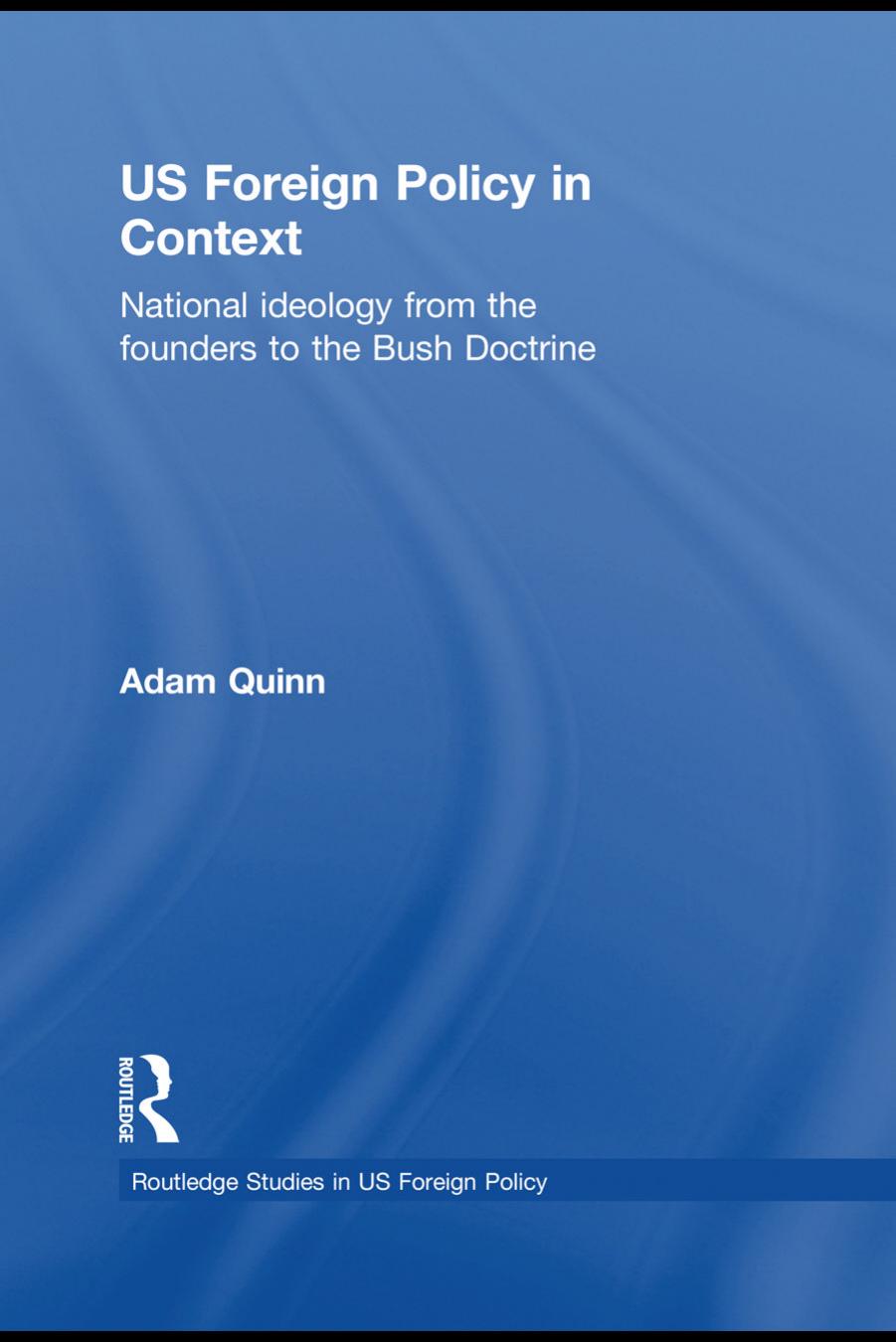 US Foreign Policy in Context: National Ideology from the Founders to the Bush Doctrine by Adam Quinn